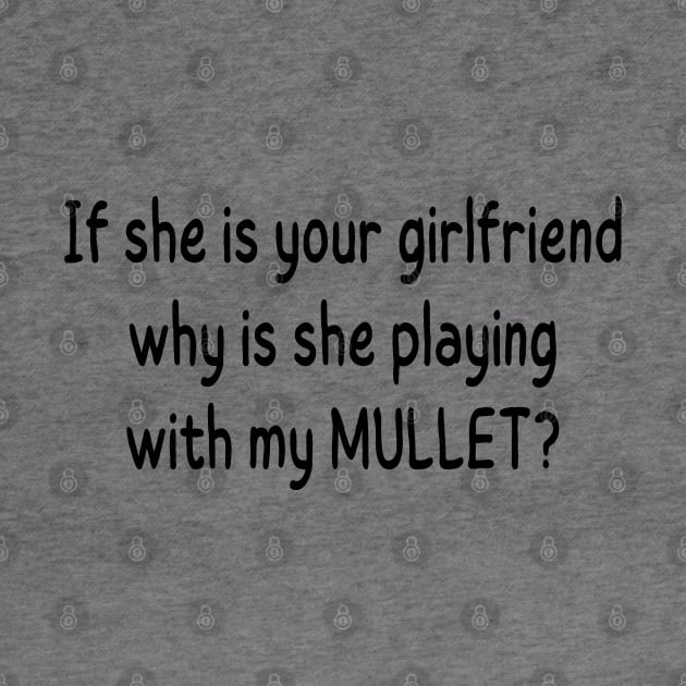 if she is your girlfriend why is she playing with my mullet by mdr design